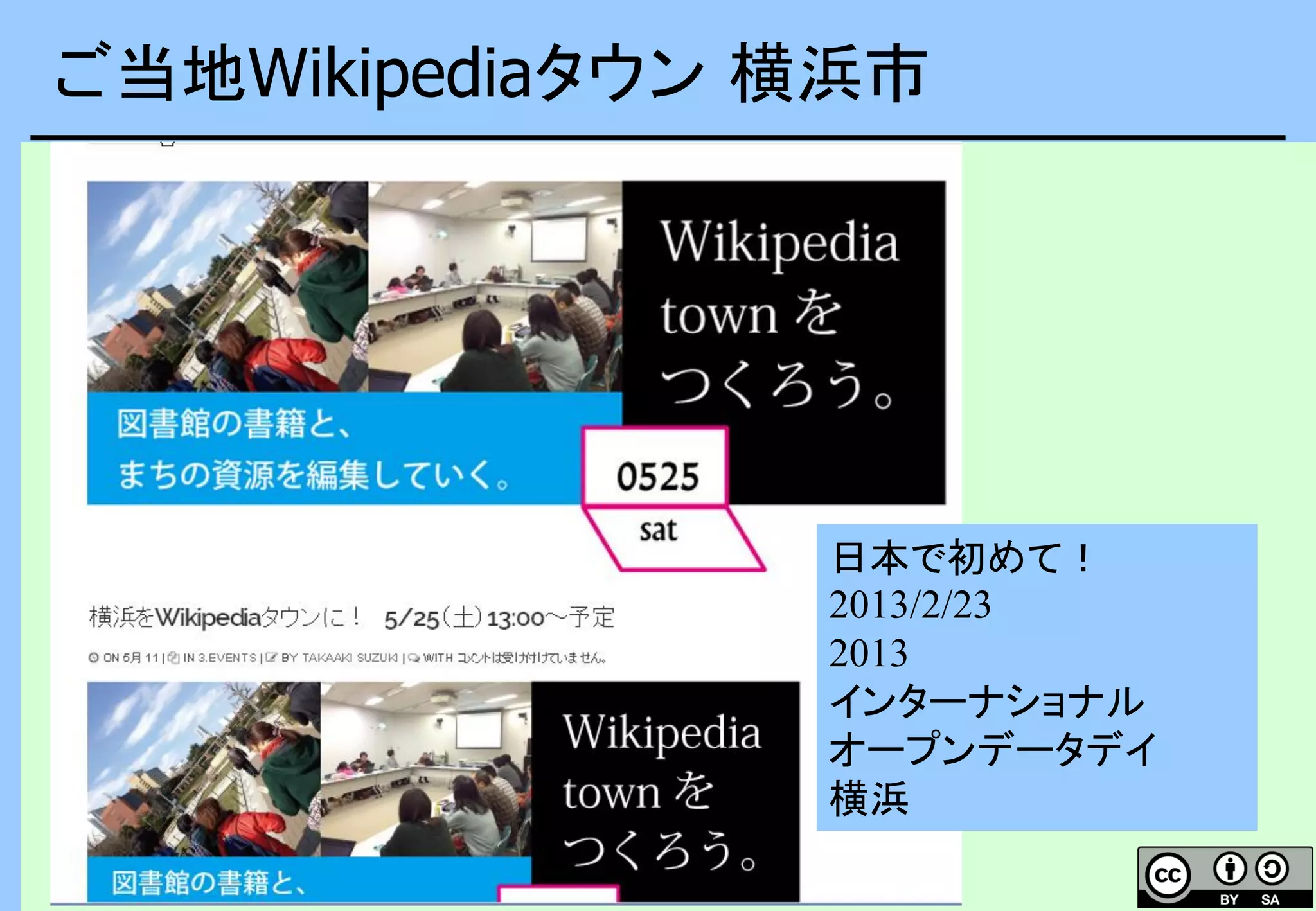 ご当地Wikipediaタウン 横浜市
出典：オープンデータによるみなとみらいAR歴史体験ツアー in 横浜開港
祭:https://www.facebook.com/events/326246590837063/340751382719917/
日本で初めて！
2013/2/23
2013
インターナショナル
オープンデータデイ
横浜
 