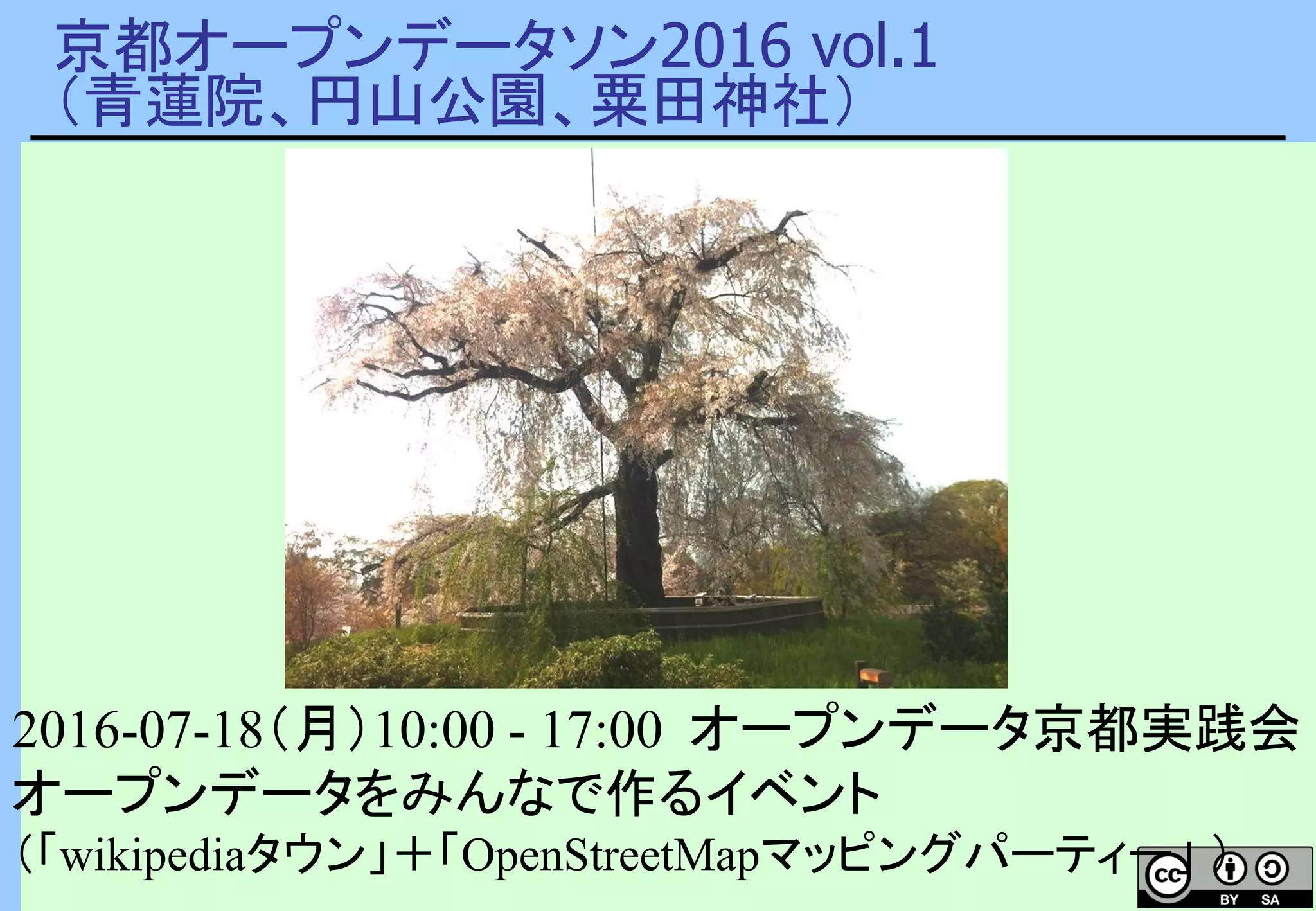 京都オープンデータソン2016 vol.1
（青蓮院、円山公園、粟田神社）
2016-07-18（月）10:00 - 17:00 オープンデータ京都実践会
オープンデータをみんなで作るイベント
（「wikipediaタウン」＋「OpenStreetMapマッピングパーティー」 ）
 