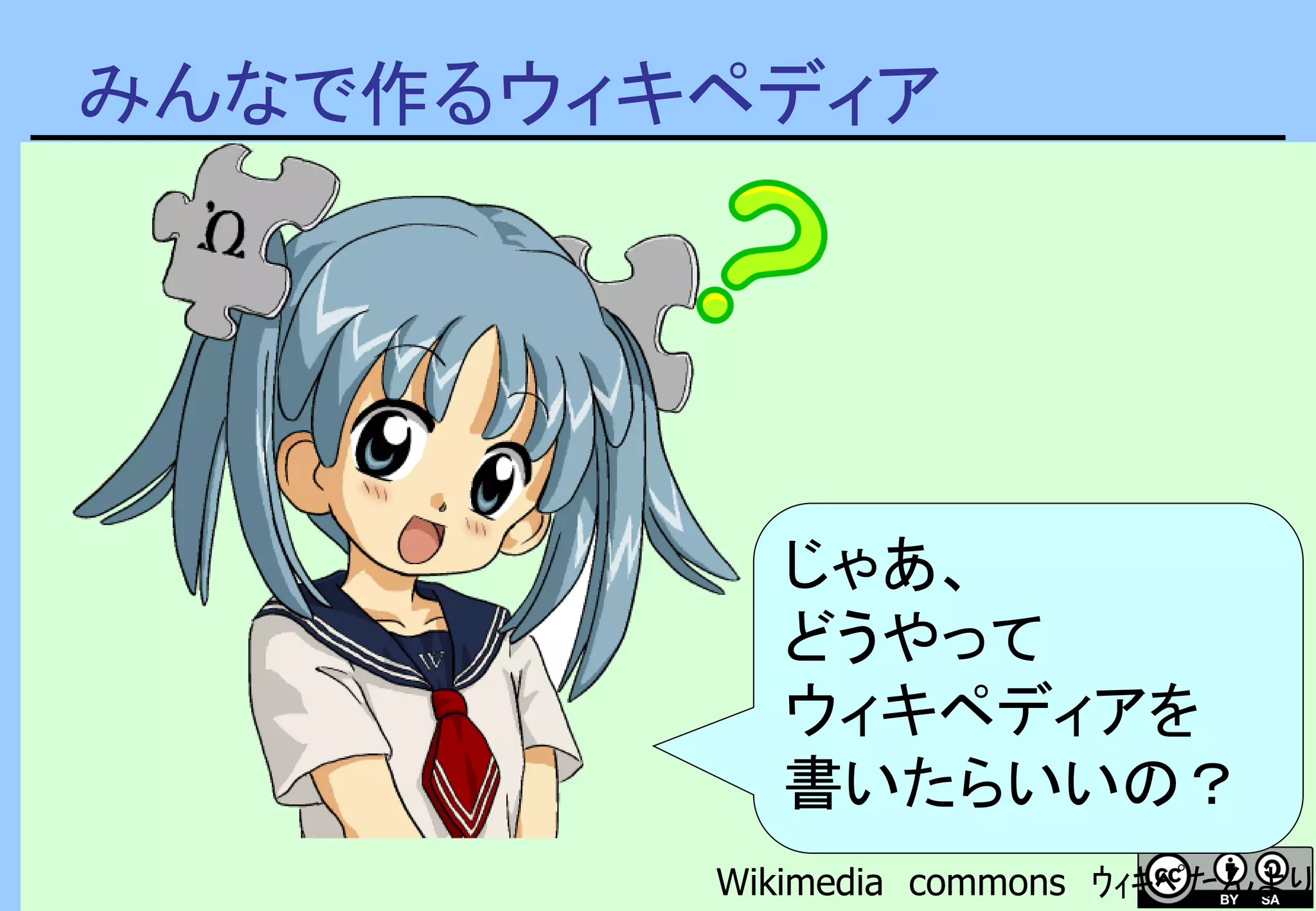 みんなで作るウィキペディア
じゃあ、
どうやって
ウィキペディアを
書いたらいいの？
Wikimedia commons ｳｨｷﾍﾟたんより
 