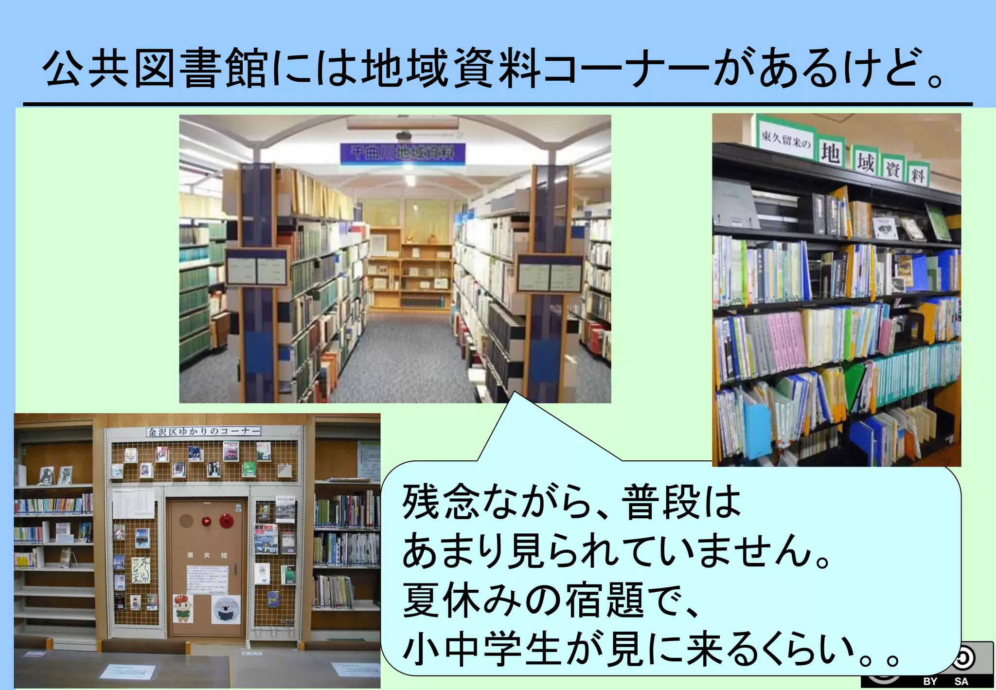 公共図書館には地域資料コーナーがあるけど。
残念ながら、普段は
あまり見られていません。
夏休みの宿題で、
小中学生が見に来るくらい。。
 
