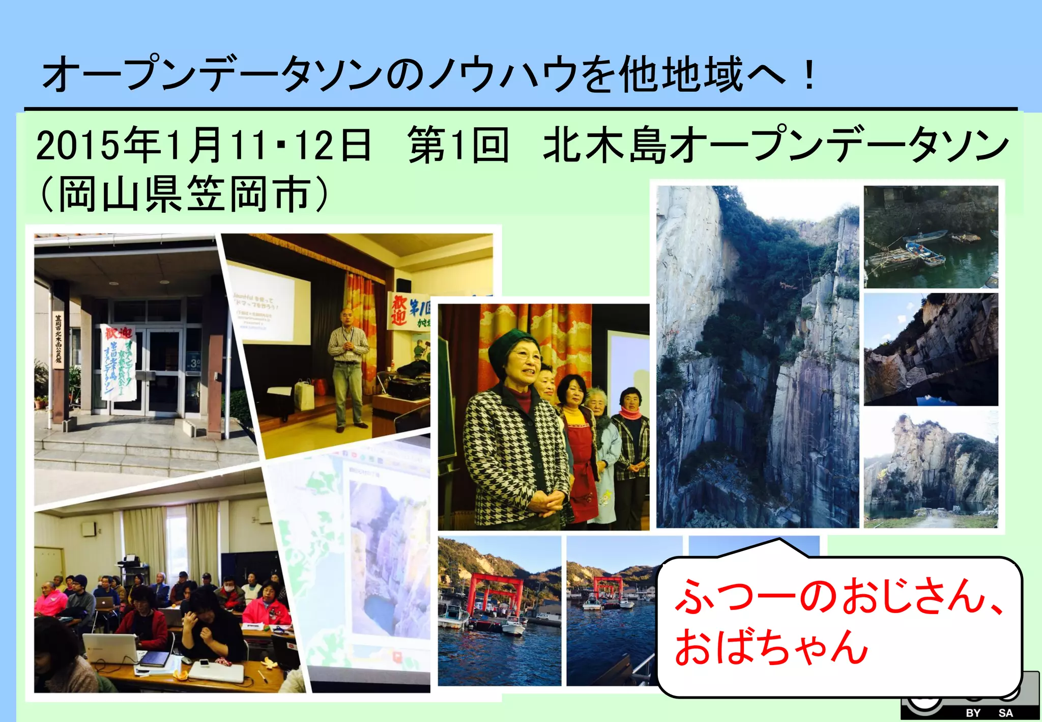 オープンデータソンのノウハウを他地域へ！
2015年1月11・12日 第1回 北木島オープンデータソン
（岡山県笠岡市）
ふつーのおじさん、
おばちゃん
 