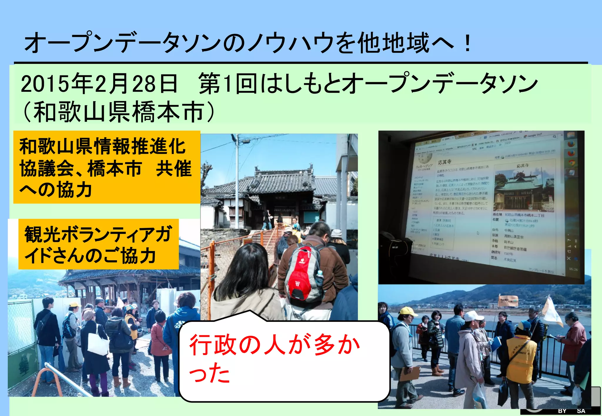 オープンデータソンのノウハウを他地域へ！
2015年2月28日 第1回はしもとオープンデータソン
（和歌山県橋本市）
和歌山県情報推進化
協議会、橋本市 共催
への協力
観光ボランティアガ
イドさんのご協力
行政の人が多か
った
 