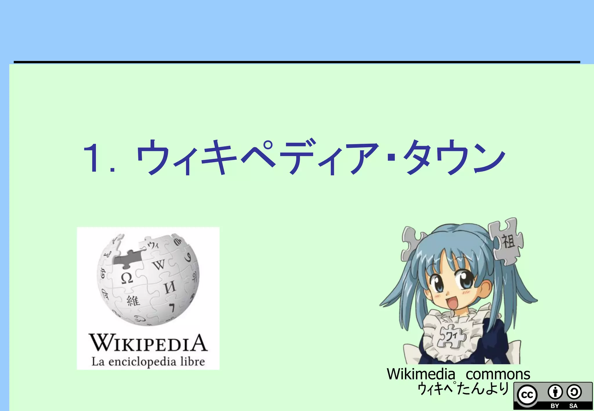 １．ウィキペディア・タウン
Wikimedia commons
ｳｨｷﾍﾟたんより
 