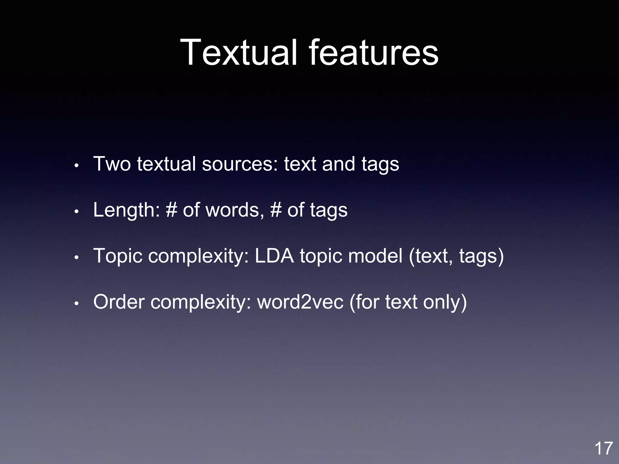 Textual features
• Two textual sources: text and tags
• Length: # of words, # of tags
• Topic complexity: LDA topic model (text, tags)
• Order complexity: word2vec (for text only)
17
 