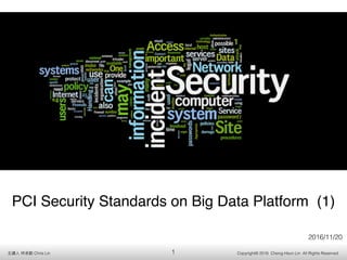Copyright© 2016 Cheng-Hsun Lin All Rights Reserved主講⼈人 林林承勳 Chris Lin
PCI Security Standards on Big Data Platform (1)
2016/11/20
1
 