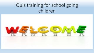 Quiz training for school going
children
 