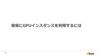 15
容易にGPUインスタンスを利用するには
 