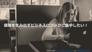 価値を⽣み出すビジネスロジックに集中したい！
Photo credit: Leo Hidalgo (@yompyz) via VisualHunt / CC BY
 