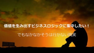 でもなかなかそうは⾏かない現実
価値を⽣み出すビジネスロジックに集中したい！
 