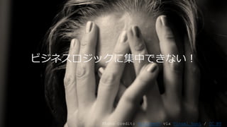 ビジネスロジックに集中できない！
Photo credit: kizzzbeth via Visual hunt / CC BY
 