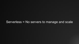 Serverless = No servers to manage and scale
 