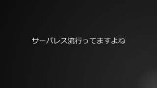 サーバレス流⾏ってますよね
 