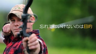 忘れてはいけないのは⽬的
 