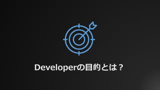 Developerの⽬的とは？
 