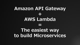 Amazon API Gateway
＋
AWS Lambda
=
The easiest way
to build Microservices
 
