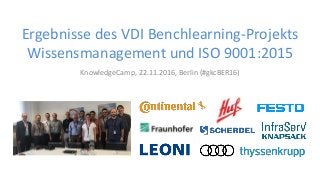 KnowledgeCamp, 22.11.2016, Berlin (#gkcBER16)
Ergebnisse des VDI Benchlearning-Projekts
Wissensmanagement und ISO 9001:2015
 