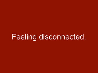 Feeling disconnected.
 