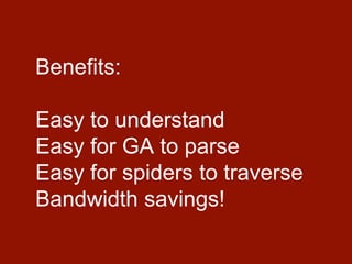 Benefits:
Easy to understand
Easy for GA to parse
Easy for spiders to traverse
Bandwidth savings!
 