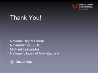 Thank You!
National Digital Forum
November 22, 2016
Michael Lascarides
National Library of New Zealand
@mlascarides
 