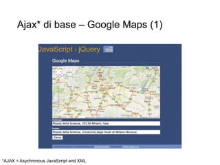 Ajax* di base – Google Maps (1)
*AJAX = Asychronous JavaScript and XML
 