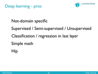 René Donner Deep Learning
Deep learning - pros
28
Not-domain speciﬁc
Supervised / Semi-supervised / Unsupervised
Classiﬁcation / regression in last layer
Simple math
Hip
 