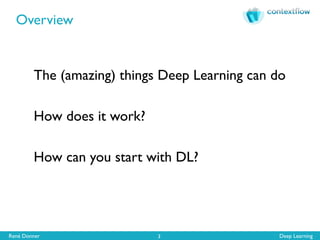 René Donner Deep Learning
Overview
3
The (amazing) things Deep Learning can do
How does it work?
How can you start with DL?
 