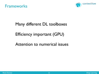 René Donner Deep Learning
Frameworks
31
Many different DL toolboxes
Efﬁciency important (GPU)
Attention to numerical issues
 