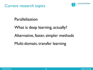 René Donner Deep Learning
Current research topics
36
Parallelization
What is deep learning, actually?
Alternative, faster, simpler methods
Multi-domain, transfer learning
 