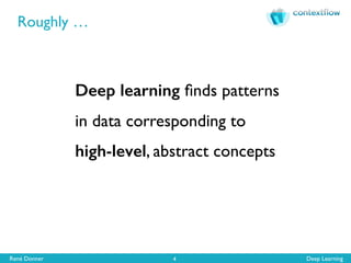 René Donner Deep Learning
Roughly …
4
Deep learning ﬁnds patterns 
in data corresponding to 
high-level, abstract concepts
 
