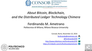 About Bitcoin, Blockchain,
and the Distributed Ledger Technology Chimera
Ferdinando M. Ametrano
Politecnico di Milano, Mil...