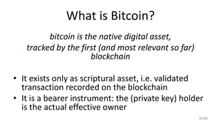 What is Bitcoin?
bitcoin is the native digital asset,
tracked by the first (and most relevant so far)
blockchain
• It exis...