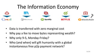 The Information Economy
• Data is transferred with zero marginal cost
• Why pay a fee to move bytes representing wealth?
•...