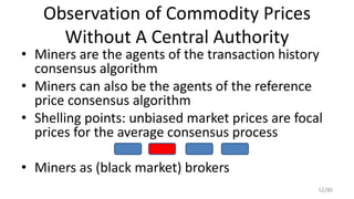 Observation of Commodity Prices
Without A Central Authority
• Miners are the agents of the transaction history
consensus a...