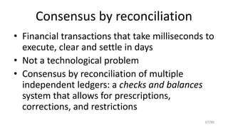 Consensus by reconciliation
• Financial transactions that take milliseconds to
execute, clear and settle in days
• Not a t...