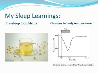My Sleep Learnings:
Pre-sleep food/drink Changes in body temperature
National Centre of Sleep Disorders Research (USA)
 