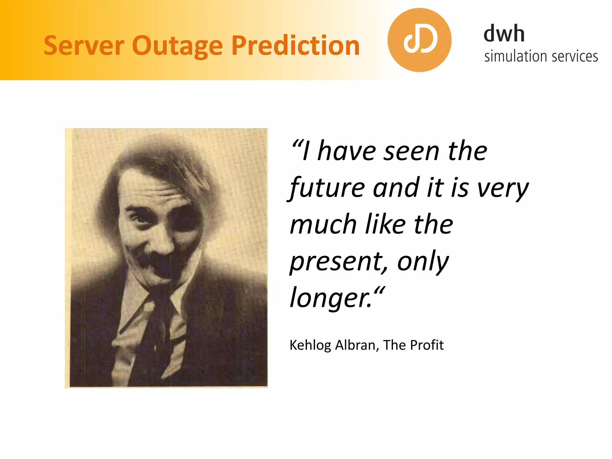 Server Outage Prediction
“I have seen the
future and it is very
much like the
present, only
longer.“
Kehlog Albran, The Profit
 