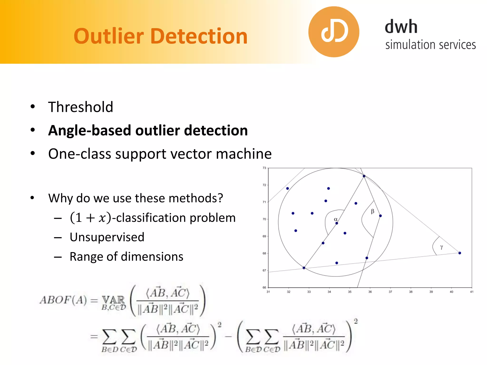 Outlier Detection
• Threshold
• Angle-based outlier detection
• One-class support vector machine
• Why do we use these methods?
– 1 + 𝑥 -classification problem
– Unsupervised
– Range of dimensions
 