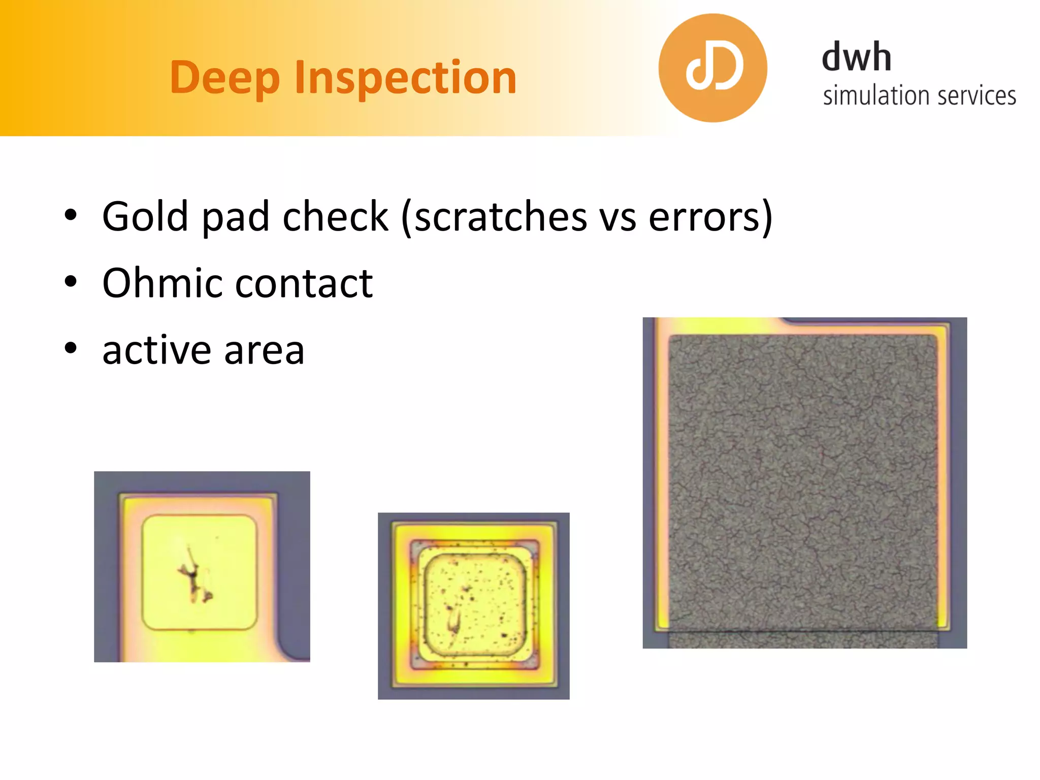 Deep Inspection
• Gold pad check (scratches vs errors)
• Ohmic contact
• active area
 