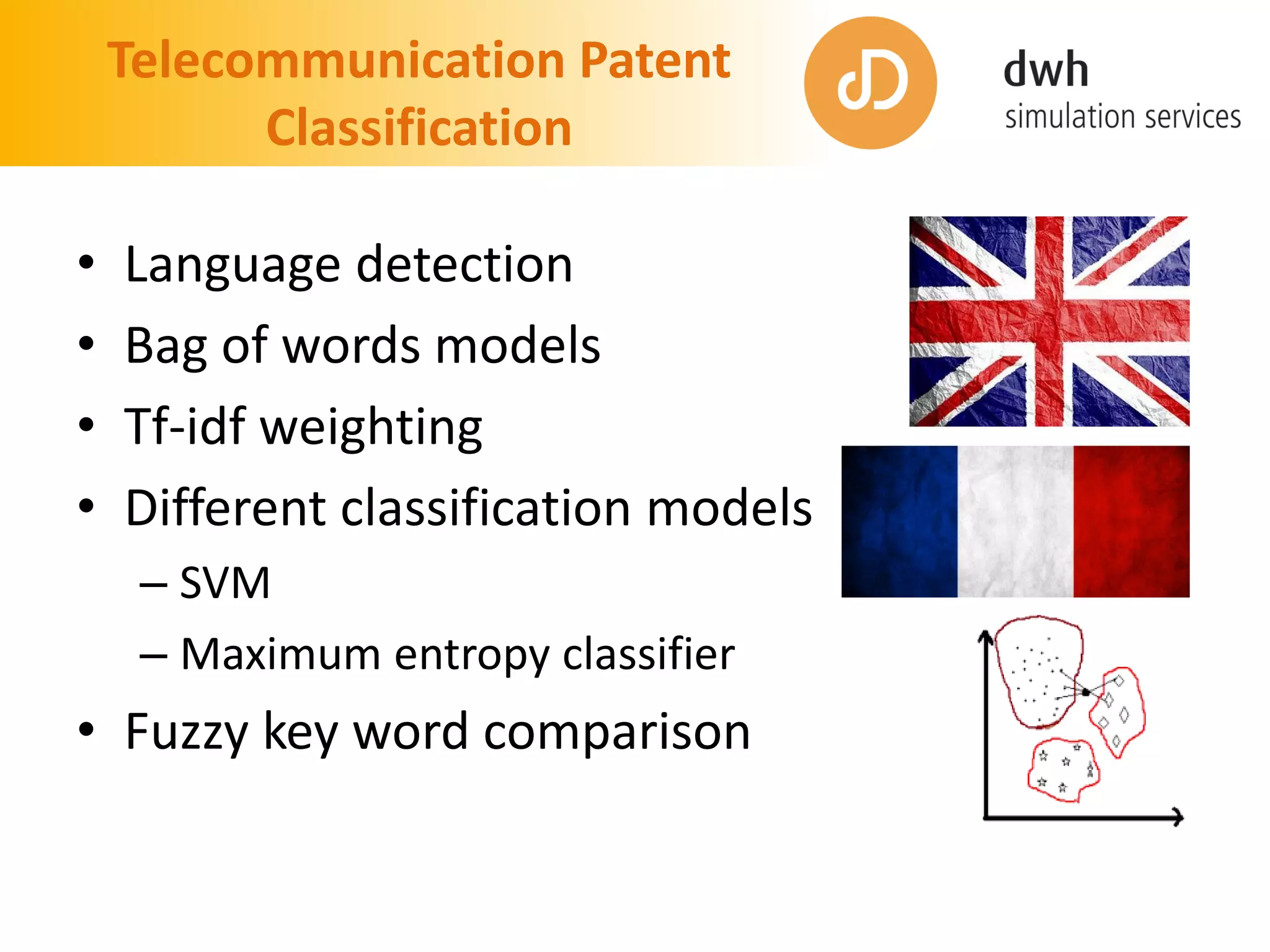 Telecommunication Patent
Classification
• Language detection
• Bag of words models
• Tf-idf weighting
• Different classification models
– SVM
– Maximum entropy classifier
• Fuzzy key word comparison
 