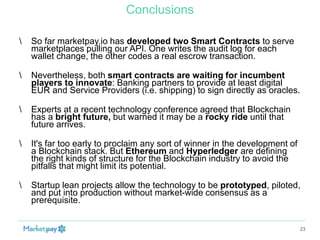 Conclusions
 So far marketpay.io has developed two Smart Contracts to serve
marketplaces pulling our API. One writes the a...