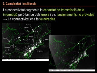 La connectivitat augmenta la capacitat de transmissió de la
informació però també dels errors i els funcionaments no previstos
→ La connectivitat ens fa vulnerables.
3. Complexitat i resiliència
 