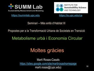 Seminari – Més enllà d’Habitat III
Propostes per a la Transformació Urbana de Societats en Transició
Metabolisme urbà i Economia Circular
Moltes gràcies
Martí Rosas-Casals
https://sites.google.com/site/martirosashomepage
marti.rosas@(upc.edu)
https://is.upc.edu/cahttps://summlab.upc.edu
30
 