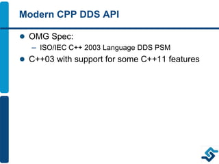 Modern CPP DDS API
 OMG Spec:
– ISO/IEC C++ 2003 Language DDS PSM
 C++03 with support for some C++11 features
 