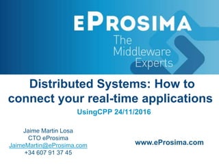 Distributed Systems: How to
connect your real-time applications
UsingCPP 24/11/2016
Jaime Martin Losa
CTO eProsima
JaimeMartin@eProsima.com
+34 607 91 37 45
www.eProsima.com
 