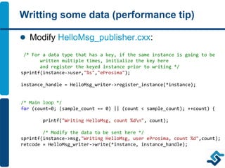 Writting some data (performance tip)
 Modify HelloMsg_publisher.cxx:
/* For a data type that has a key, if the same insta...