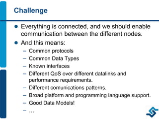 Challenge
 Everything is connected, and we should enable
communication between the different nodes.
 And this means:
– C...
