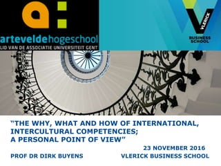 “THE WHY, WHAT AND HOW OF INTERNATIONAL,
INTERCULTURAL COMPETENCIES;
A PERSONAL POINT OF VIEW”
23 NOVEMBER 2016
PROF DR DIRK BUYENS VLERICK BUSINESS SCHOOL
 
