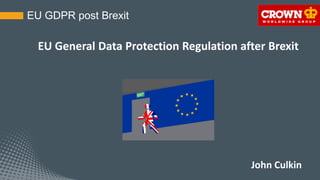EU General Data Protection Regulation after Brexit
EU GDPR post Brexit
John Culkin
 