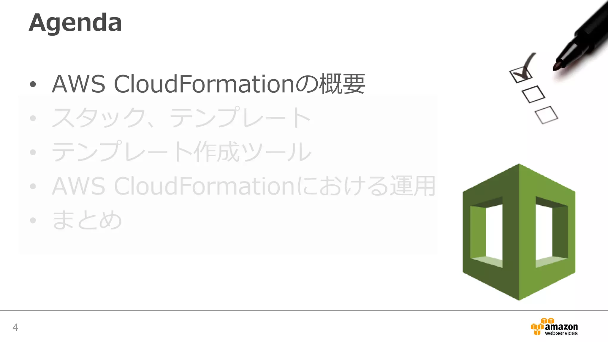 Agenda
• AWS CloudFormationの概要
• スタック、テンプレート
• テンプレート作成ツール
• AWS CloudFormationにおける運用
• まとめ
4
 