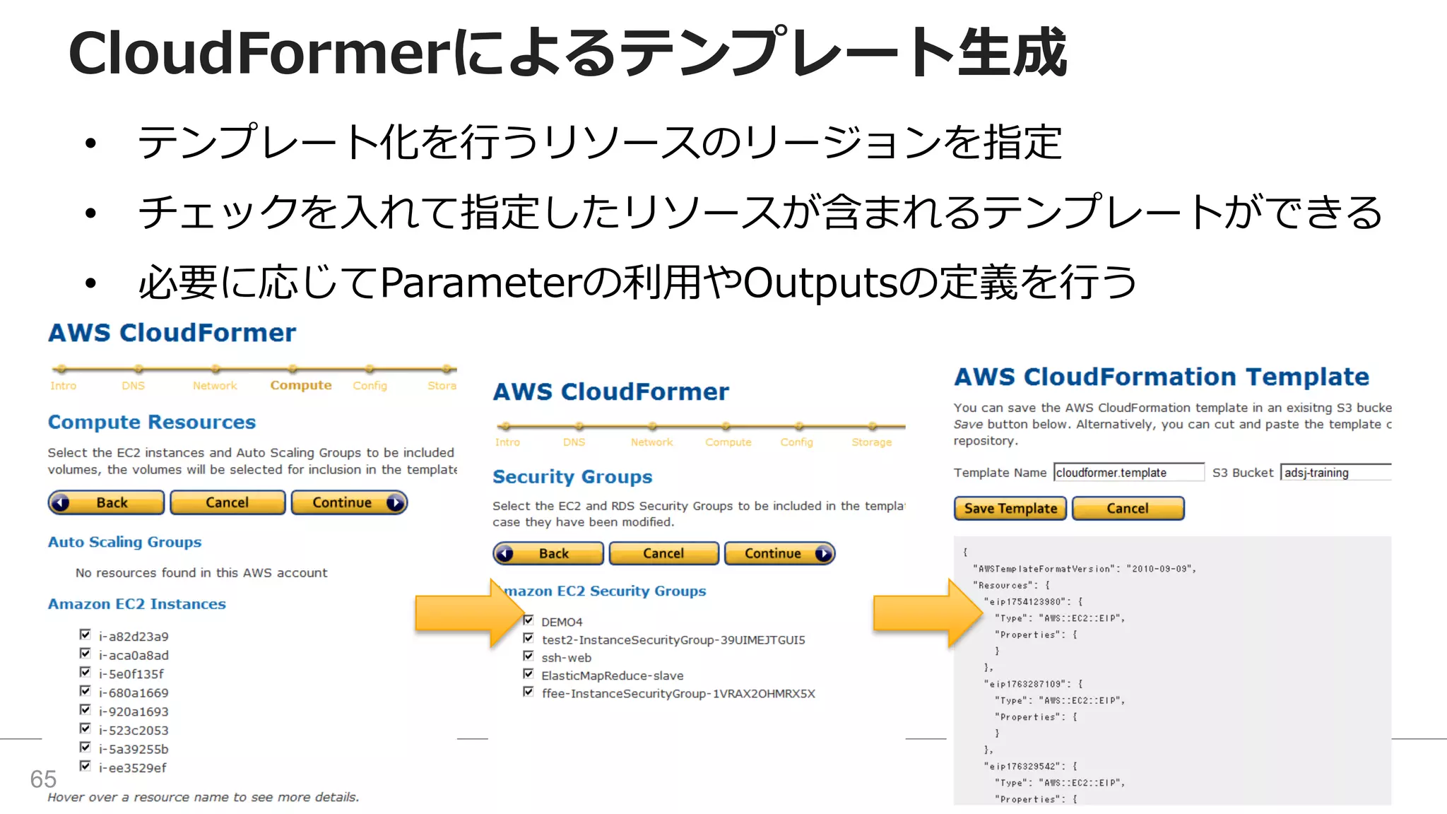CloudFormerによるテンプレート生成
• テンプレート化を行うリソースのリージョンを指定
• チェックを入れて指定したリソースが含まれるテンプレートができる
• 必要に応じてParameterの利用やOutputsの定義を行う
65
 